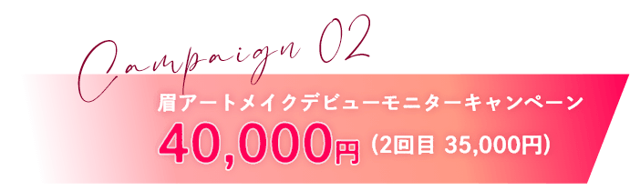 キャンペーン2｜眉アートメイクデビューモニターキャンペーン40,000円(2回目 35,000円)