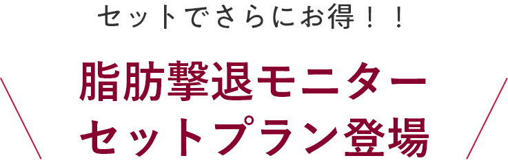 セットでさらにお得！！ 脂肪撃退モニターセットプラン登場